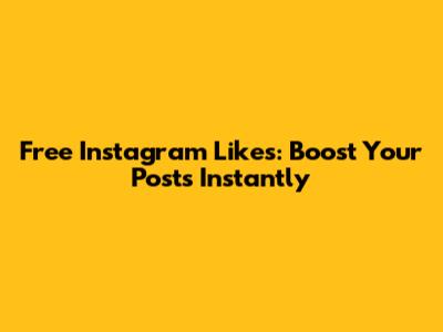 Free Instagram Likes: Boost Your Posts Instantly