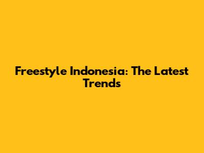 Freestyle Indonesia: The Latest Trends