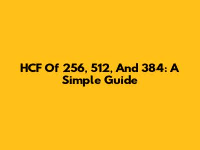 HCF Of 256, 512, And 384: A Simple Guide