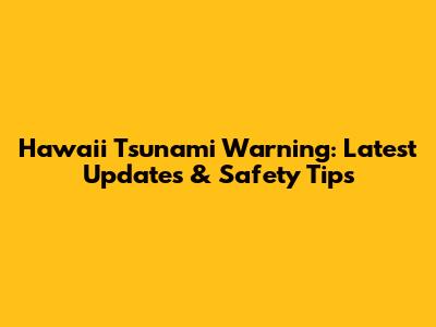 Hawaii Tsunami Warning: Latest Updates & Safety Tips