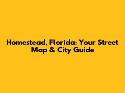 Homestead, Florida: Your Street Map & City Guide
