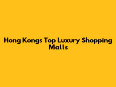 Hong Kong's Top Luxury Shopping Malls