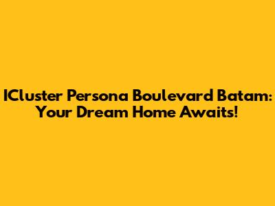 ICluster Persona Boulevard Batam: Your Dream Home Awaits!