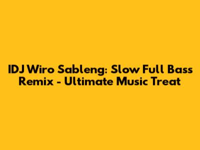 IDJ Wiro Sableng: Slow Full Bass Remix - Ultimate Music Treat