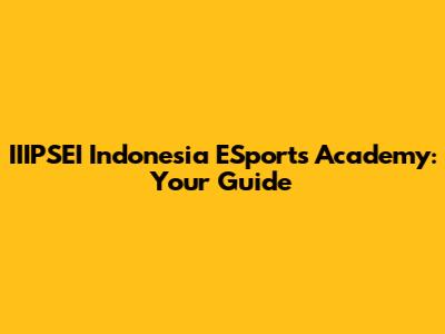IIIPSEI Indonesia ESports Academy: Your Guide