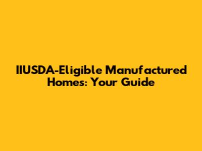 IIUSDA-Eligible Manufactured Homes: Your Guide