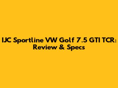 IJC Sportline VW Golf 7.5 GTI TCR: Review & Specs