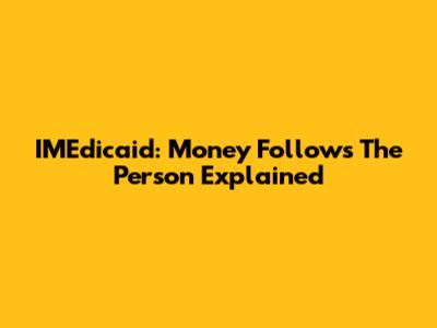 IMEdicaid: Money Follows The Person Explained