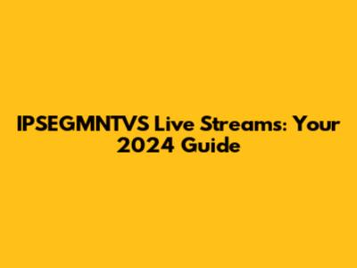 IPSEGMNTVS Live Streams: Your 2024 Guide