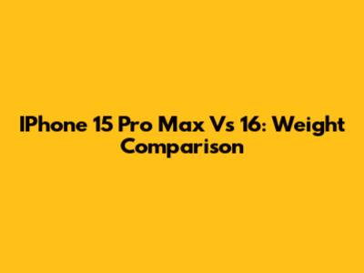 IPhone 15 Pro Max Vs 16: Weight Comparison