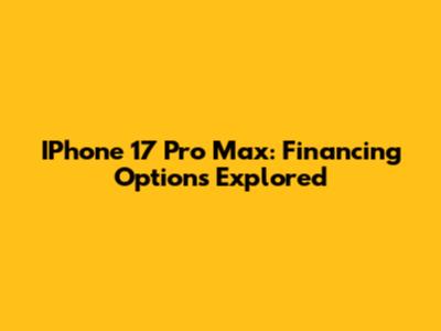 IPhone 17 Pro Max: Financing Options Explored