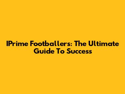 IPrime Footballers: The Ultimate Guide To Success