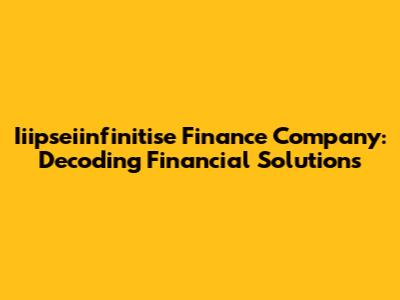Iiipseiinfinitise Finance Company: Decoding Financial Solutions