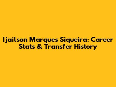 Ijailson Marques Siqueira: Career Stats & Transfer History