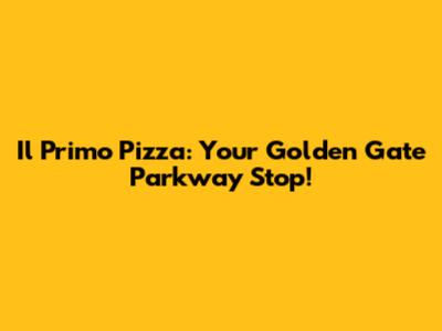Il Primo Pizza: Your Golden Gate Parkway Stop!