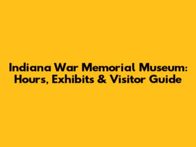 Indiana War Memorial Museum: Hours, Exhibits & Visitor Guide