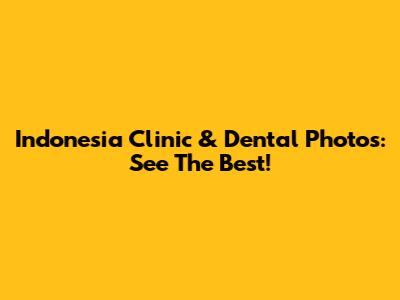 Indonesia Clinic & Dental Photos: See The Best!