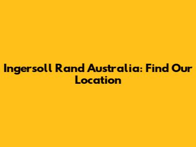 Ingersoll Rand Australia: Find Our Location