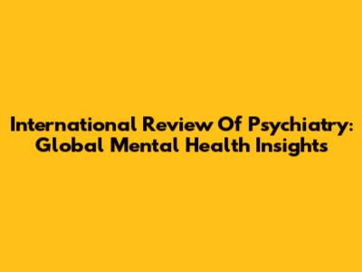 International Review Of Psychiatry: Global Mental Health Insights