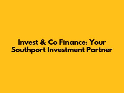 Invest & Co Finance: Your Southport Investment Partner
