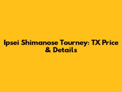 Ipsei Shimanose Tourney: TX Price & Details