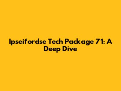 Ipseifordse Tech Package 71: A Deep Dive