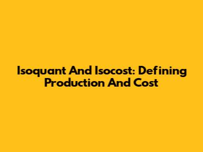 Isoquant And Isocost: Defining Production And Cost