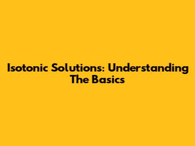Isotonic Solutions: Understanding The Basics