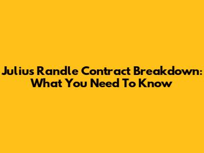 Julius Randle Contract Breakdown: What You Need To Know