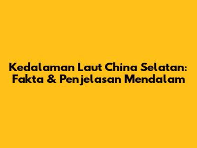Kedalaman Laut China Selatan: Fakta & Penjelasan Mendalam