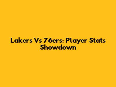 Lakers Vs 76ers: Player Stats Showdown