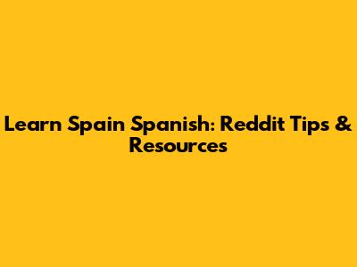 Learn Spain Spanish: Reddit Tips & Resources