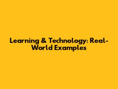 Learning & Technology: Real-World Examples
