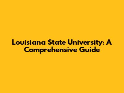 Louisiana State University: A Comprehensive Guide