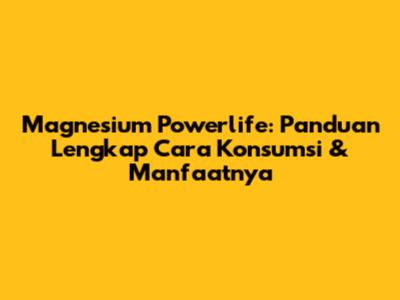 Magnesium Powerlife: Panduan Lengkap Cara Konsumsi & Manfaatnya