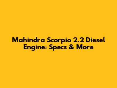 Mahindra Scorpio 2.2 Diesel Engine: Specs & More
