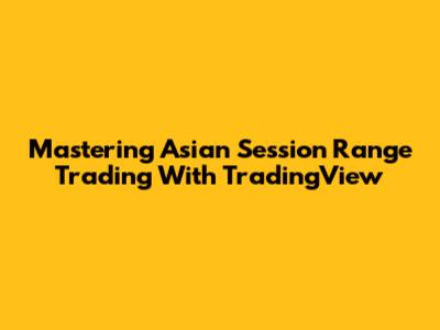 Mastering Asian Session Range Trading With TradingView