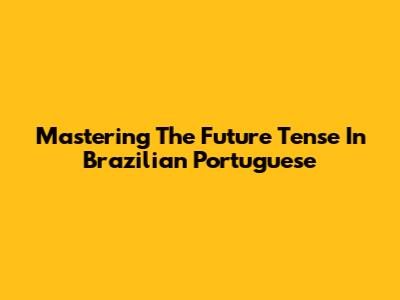 Mastering The Future Tense In Brazilian Portuguese
