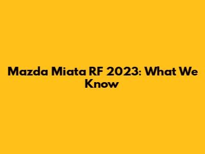 Mazda Miata RF 2023: What We Know