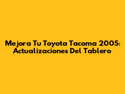 Mejora Tu Toyota Tacoma 2005: Actualizaciones Del Tablero