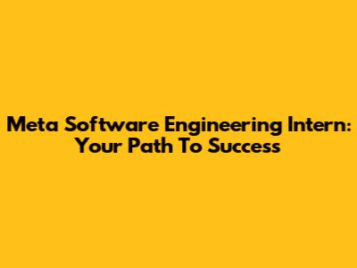 Meta Software Engineering Intern: Your Path To Success