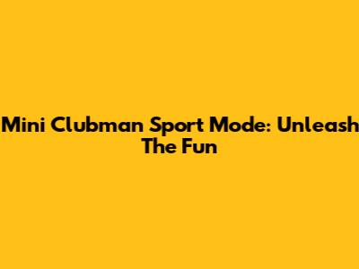 Mini Clubman Sport Mode: Unleash The Fun