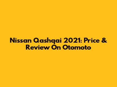Nissan Qashqai 2021: Price & Review On Otomoto