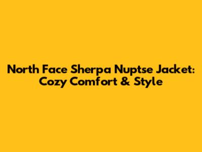 North Face Sherpa Nuptse Jacket: Cozy Comfort & Style