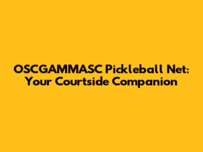OSCGAMMASC Pickleball Net: Your Courtside Companion