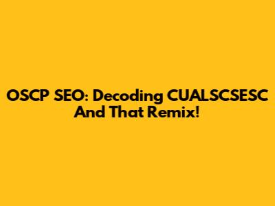 OSCP SEO: Decoding CUALSCSESC And That Remix!