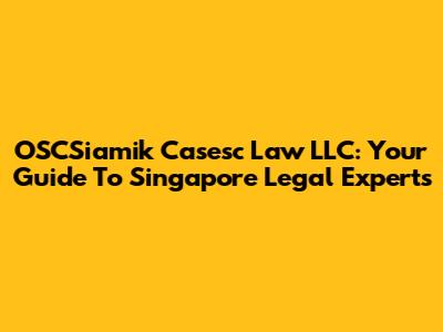 OSCSiamik Casesc Law LLC: Your Guide To Singapore Legal Experts