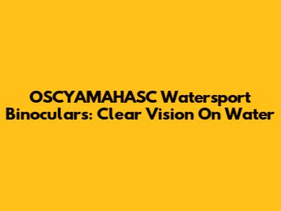 OSCYAMAHASC Watersport Binoculars: Clear Vision On Water