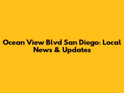 Ocean View Blvd San Diego: Local News & Updates