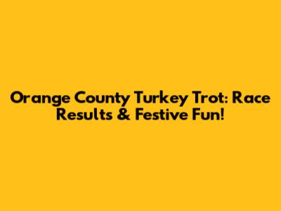 Orange County Turkey Trot: Race Results & Festive Fun!